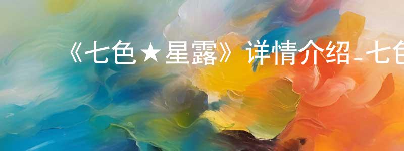 影视迷曾祥蓉的个人博客,《七色★星露》详情介绍_七色★星露已完结在线观看_七色★星露迅雷下载_日漫